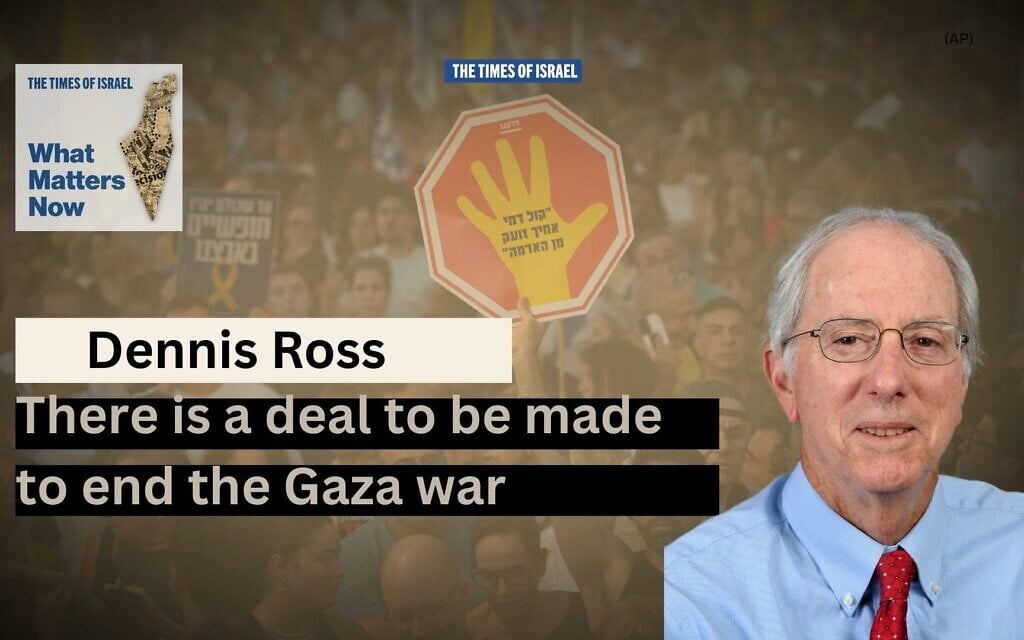 What Matters Now to Dennis Ross: There is a deal to be made to end the Gaza war