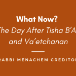 Menachem Creditor | What Now? The Day After Tisha B’Av and Va’etchanan
