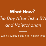 Menachem Creditor | What Now? The Day After Tisha B’Av and Va’etchanan