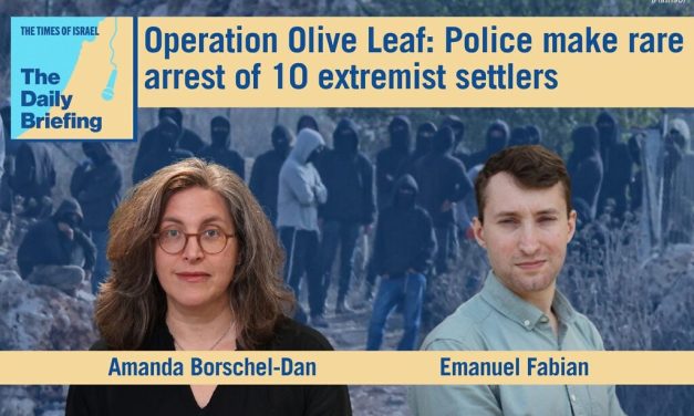 Daily Briefing Oct. 19 – Operation Olive Leaf: Police make rare arrest of 10 extremist settlers